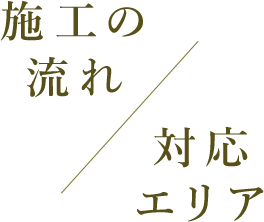 施工の流れ／対応エリア